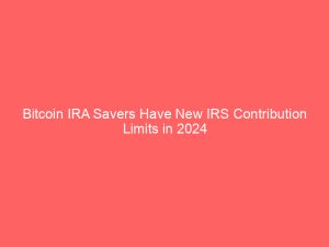 Bitcoin IRA Savers Have New IRS Contribution Limits in 2024