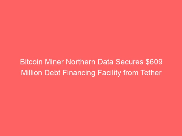 Bitcoin Miner Northern Data Secures $609 Million Debt Financing Facility from Tether
