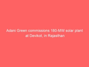Adani Green commissions 180-MW solar plant at Devikot, in Rajasthan
