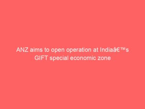 ANZ aims to open operation at Indiaâ€™s GIFT special economic zone