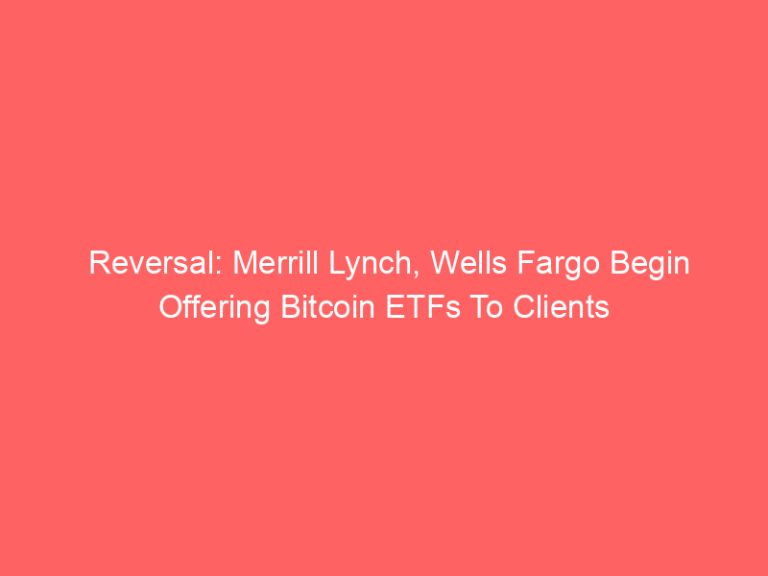 Reversal: Merrill Lynch, Wells Fargo Begin Offering Bitcoin ETFs To Clients