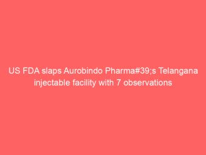US FDA slaps Aurobindo Pharma#39;s Telangana injectable facility with 7 observations