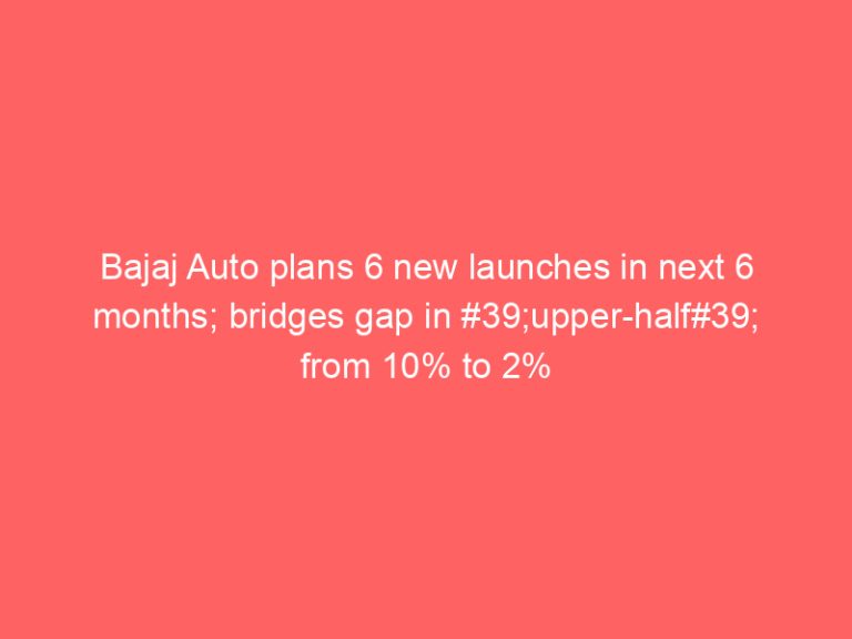 Bajaj Auto plans 6 new launches in next 6 months; bridges gap in #39;upper-half#39; from 10% to 2%