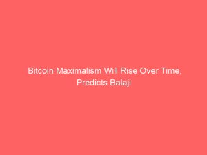 Bitcoin Maximalism Will Rise Over Time, Predicts Balaji