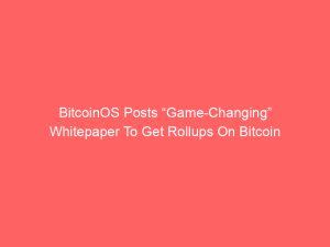 BitcoinOS Posts “Game-Changing” Whitepaper To Get Rollups On Bitcoin