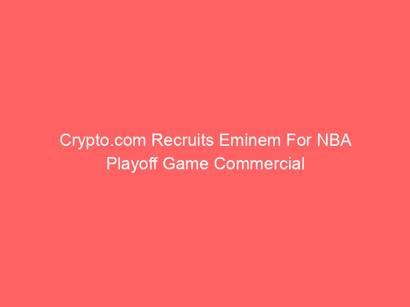 Crypto.com Recruits Eminem For NBA Playoff Game Commercial