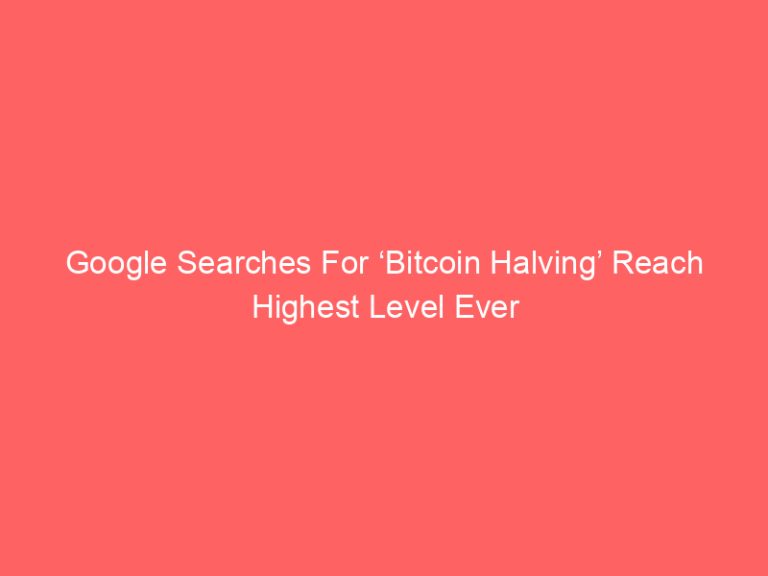 Google Searches For ‘Bitcoin Halving’ Reach Highest Level Ever