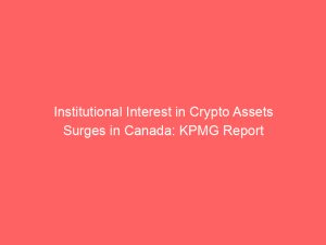 Institutional Interest in Crypto Assets Surges in Canada: KPMG Report