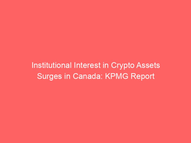 Institutional Interest in Crypto Assets Surges in Canada: KPMG Report
