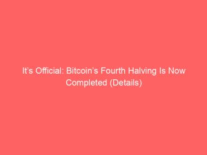 It’s Official: Bitcoin’s Fourth Halving Is Now Completed (Details)