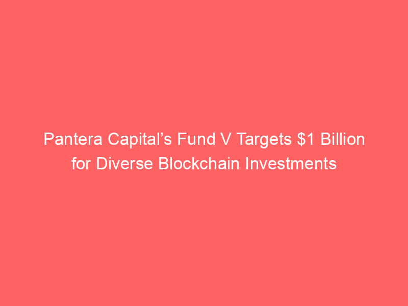 Pantera Capital’s Fund V Targets $1 Billion for Diverse Blockchain Investments