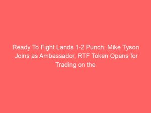 Ready To Fight Lands 1-2 Punch: Mike Tyson Joins as Ambassador, RTF Token Opens for Trading on the 24th