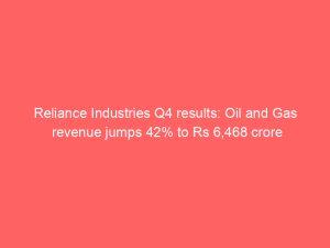 Reliance Industries Q4 results: Oil and Gas revenue jumps 42% to Rs 6,468 crore