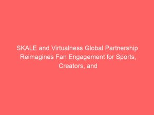 SKALE and Virtualness Global Partnership Reimagines Fan Engagement for Sports, Creators, and Enterprises Using the Power of Blockchain