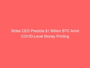 Strike CEO Predicts $1 Million BTC Amid COVID-Level Money Printing