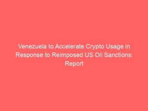 Venezuela to Accelerate Crypto Usage in Response to Reimposed US Oil Sanctions: Report